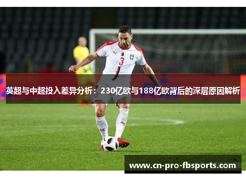 英超与中超投入差异分析:230亿欧与188亿欧背后的深层原因解析 英超与中超投入差异分析:230亿欧与188亿欧背后的深层原因解析