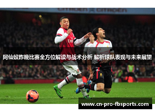 阿仙奴昨晚比赛全方位解读与战术分析 解析球队表现与未来展望