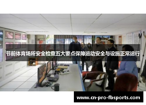 节前体育场所安全检查五大要点保障运动安全与设施正常运行 节前体育场所安全检查五大要点保障运动安全与设施正常运行