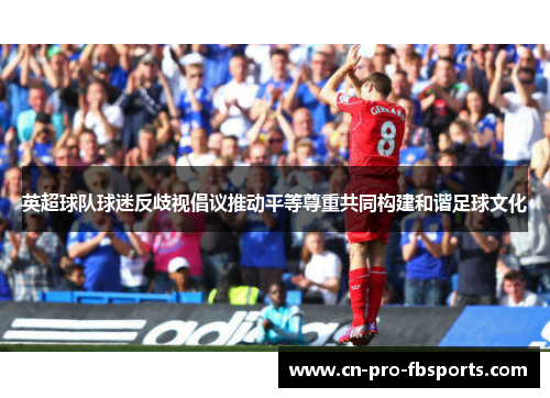 英超球队球迷反歧视倡议推动平等尊重共同构建和谐足球文化