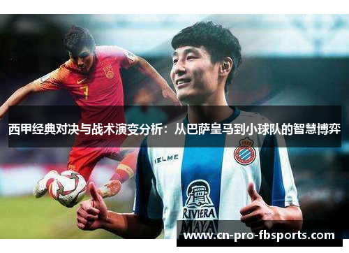 西甲经典对决与战术演变分析：从巴萨皇马到小球队的智慧博弈