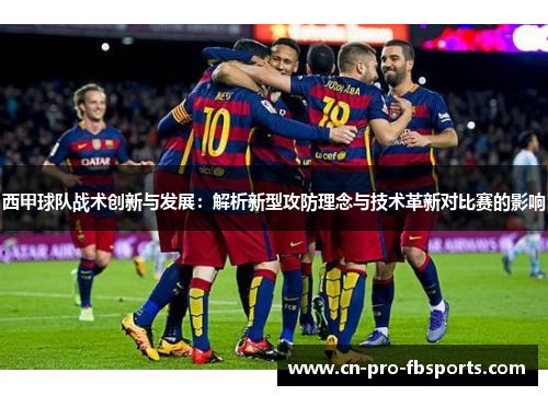 西甲球队战术创新与发展：解析新型攻防理念与技术革新对比赛的影响