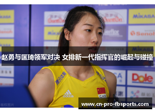 赵勇与匡琦领军对决 女排新一代指挥官的崛起与碰撞