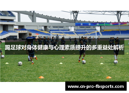 踢足球对身体健康与心理素质提升的多重益处解析