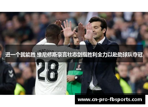 进一个就能胜 维尼修斯豪言壮志剑指胜利全力以赴助球队夺冠