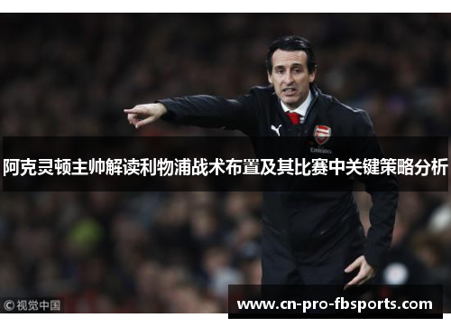 阿克灵顿主帅解读利物浦战术布置及其比赛中关键策略分析
