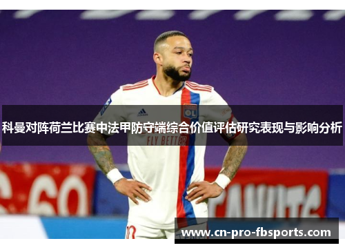科曼对阵荷兰比赛中法甲防守端综合价值评估研究表现与影响分析