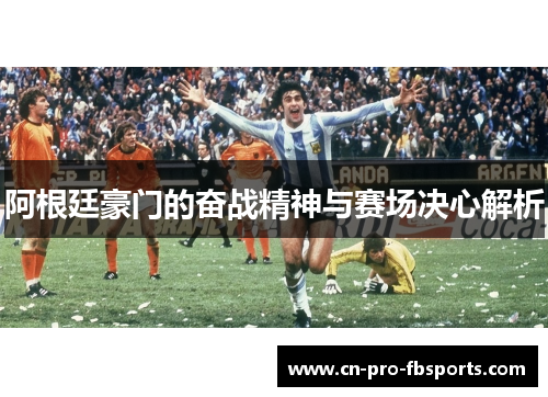 阿根廷豪门的奋战精神与赛场决心解析