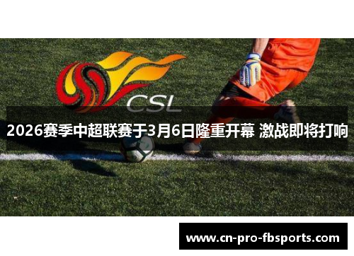 2026赛季中超联赛于3月6日隆重开幕 激战即将打响