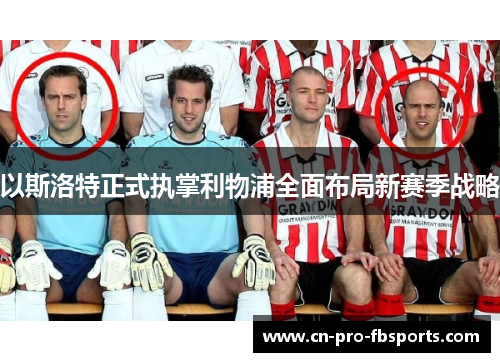 以斯洛特正式执掌利物浦全面布局新赛季战略