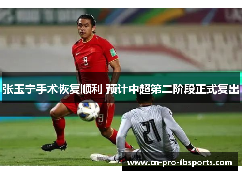 张玉宁手术恢复顺利 预计中超第二阶段正式复出