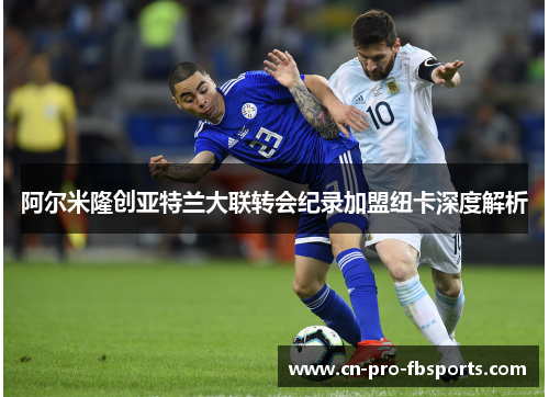 阿尔米隆创亚特兰大联转会纪录加盟纽卡深度解析