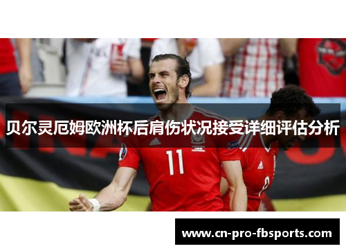 贝尔灵厄姆欧洲杯后肩伤状况接受详细评估分析