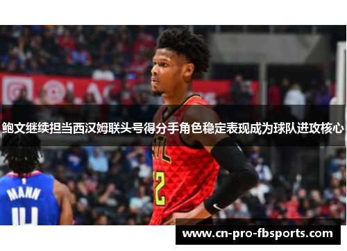 鲍文继续担当西汉姆联头号得分手角色稳定表现成为球队进攻核心 鲍文继续担当西汉姆联头号得分手角色稳定表现成为球队进攻核心